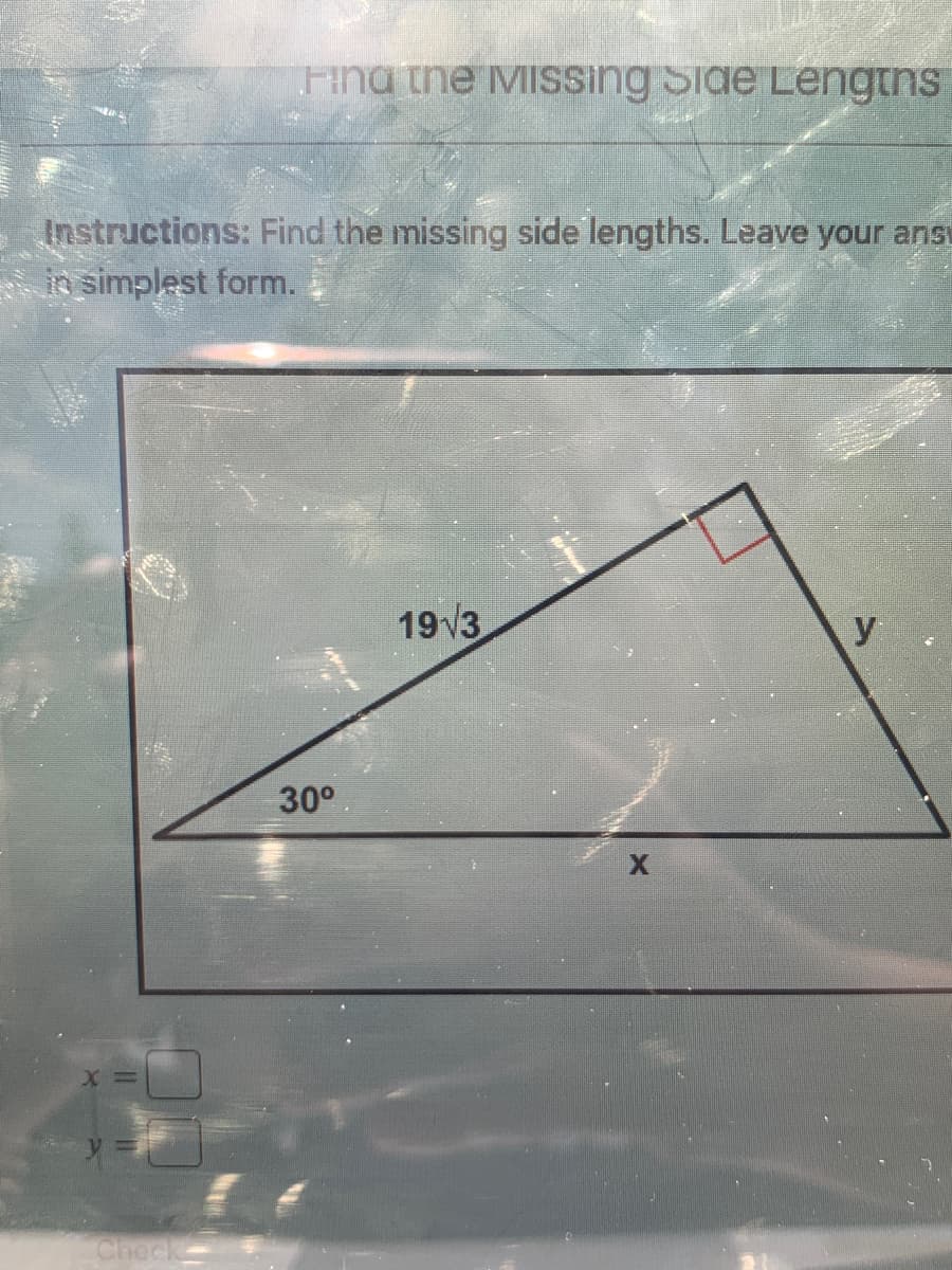 Fina the MISsing Side Lengtns
Instructions: Find the missing side lengths. Leave your anst
in simplest form.
19v3
y
30°
Check
