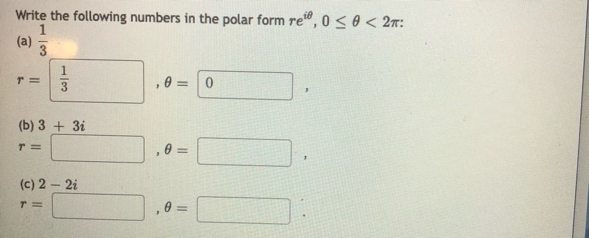 Write the following numbers in the polar form re", 0 <0 < 2:
ie
(a)
3
, 0 = 0
手
(b) 3 + 3i
(c) 2 2i
1/3

