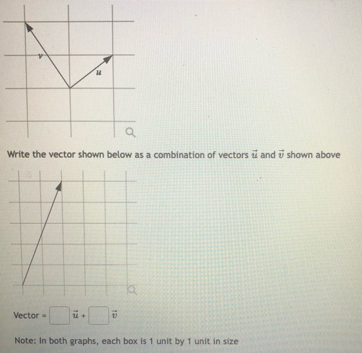 Write the vector shown below as a combination of vectors u and i shown above
Vector
Note: In both graphs, each box is 1 unit by 1 unit in size
