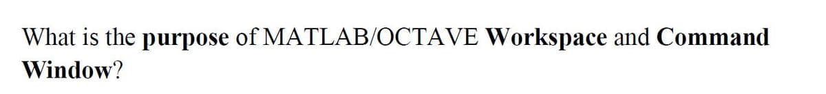 What is the purpose of MATLAB/OCTAVE Workspace and Command
Window?
