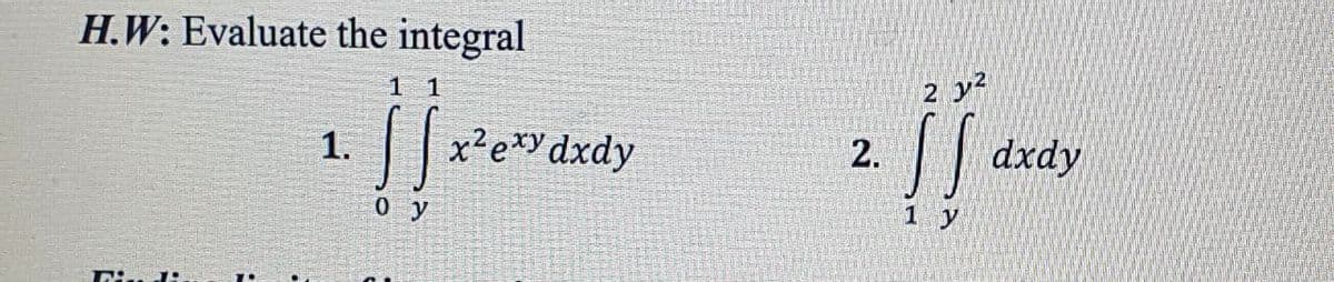 H.W: Evaluate the integral
1 1
Li
1:
1.
0 y
x²exy dxdy
2.
2²
[f dxdy
1 y