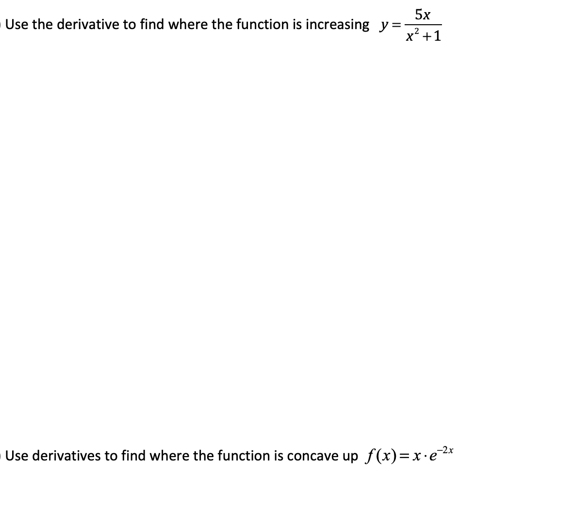 5x
Use the derivative to find where the function is increasing y=
x² +1
Use derivatives to find where the function is concave up f (x)=x·e*
