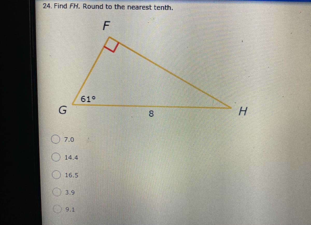 24. Find FH. Round to the nearest tenth.
F
61°
G
H.
7,0
O 14.4
) 16.5
O3.9
9.1
8.
