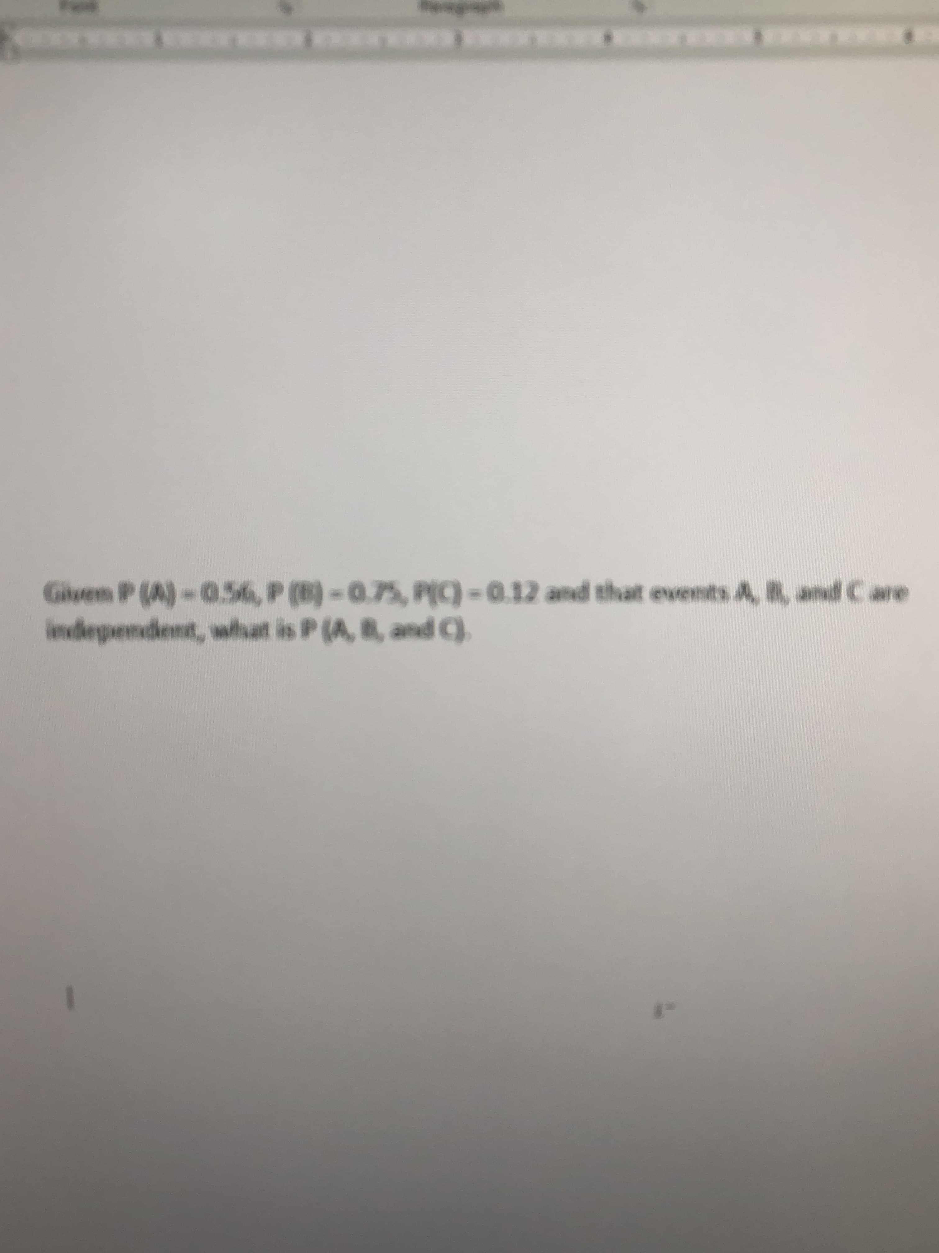 Glven P (A)-0.56, P (B) - 0.75, P(C) = 0.12 and that events A, B, and C are
independent, what is P (A, B, and g
