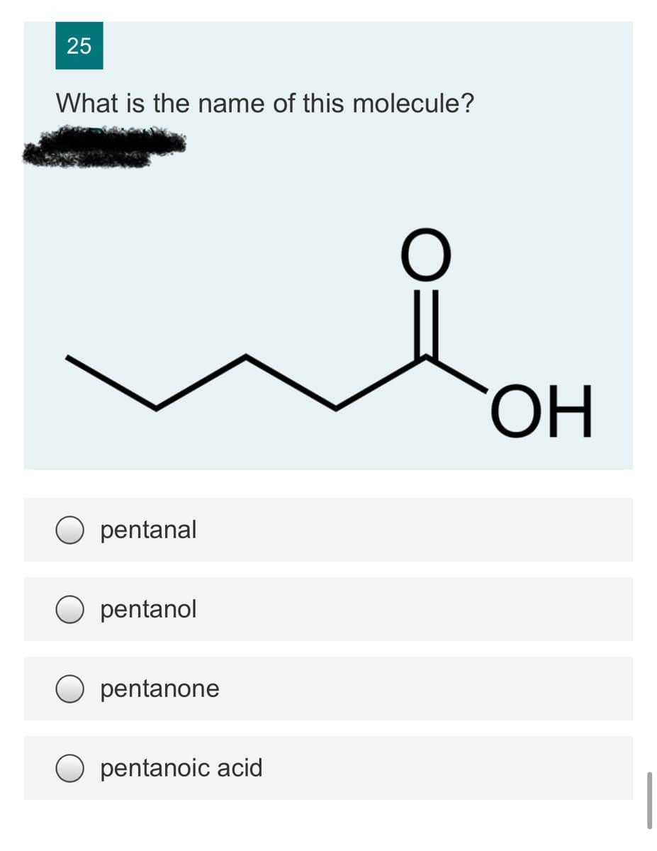 25
What is the name of this molecule?
ОН
pentanal
pentanol
O pentanone
O pentanoic acid
