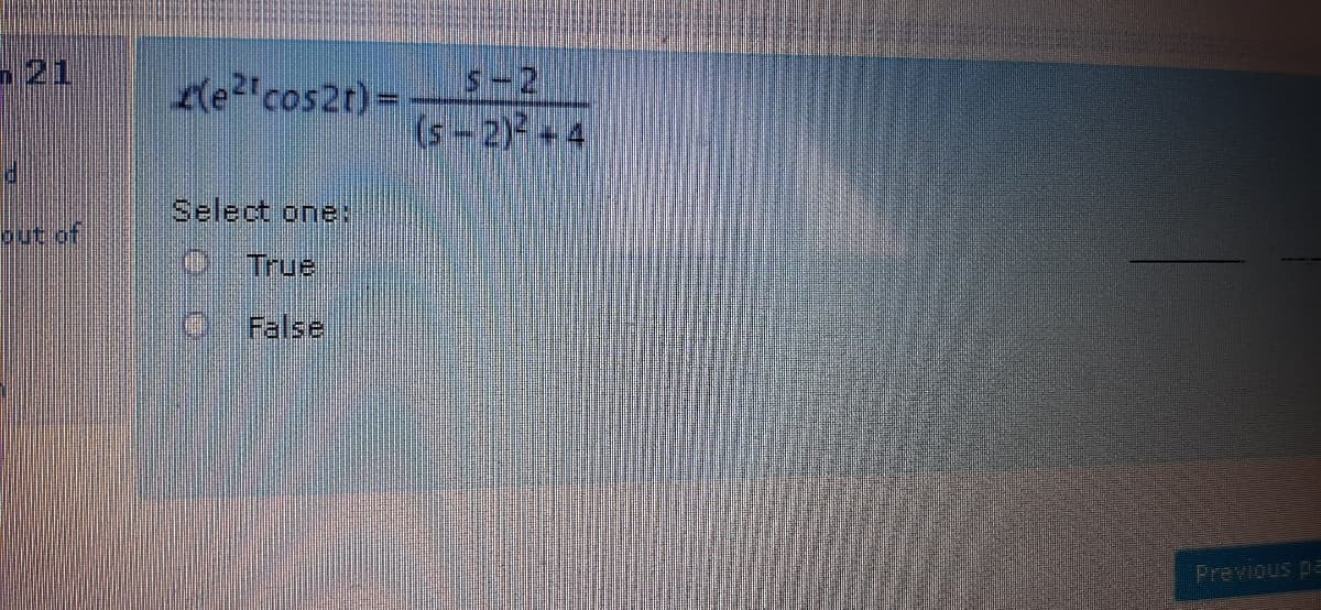 21
LLe"cos2t)= - S-2
(s-2) 4
Select one:
put of
True
False
Previous pa
