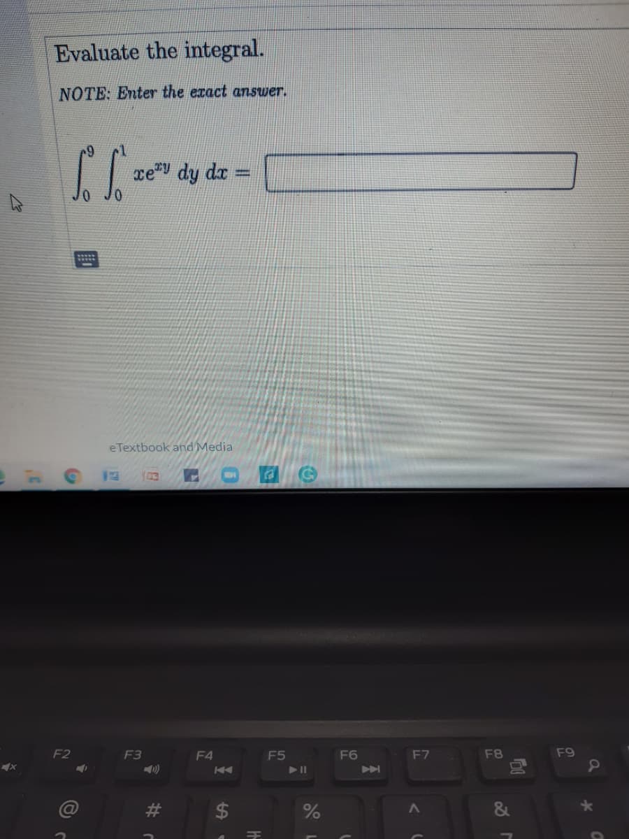 Evaluate the integral.
NOTE: Enter the exact answer.
ce dy dr =
eTextbook and Media
F2
F3
F4
F5
F6
F7
F8
F9
PA
$
&
%23
