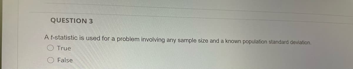 QUESTION 3
A t-statistic is used for a problem involving any sample size and a known population standard deviation.
True
False
