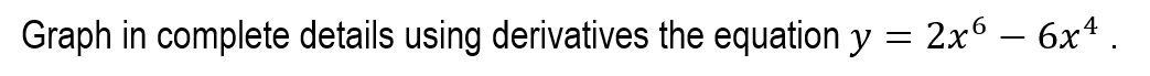 Graph in complete details using derivatives the equation y
2x6 – 6x4 .
