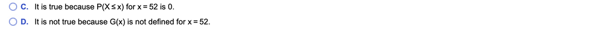 C. It is true because P(X<x) for x = 52 is 0.
D. It is not true because G(x) is not defined for x = 52.
