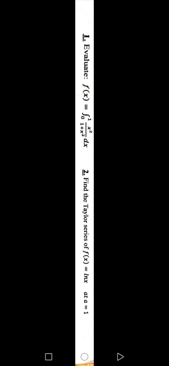 D
1. Evaluate:
f(x) = f'_x?
dx
0 1+x2
2. Find the Taylor series of f(x)
%3D
Inx
at a = 1
%3D
