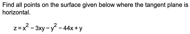 Find all points on the surface given below where the tangent plane is
horizontal.
z=x²-3xy-y²-44x + y