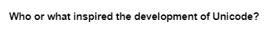 Who or what inspired the development of Unicode?