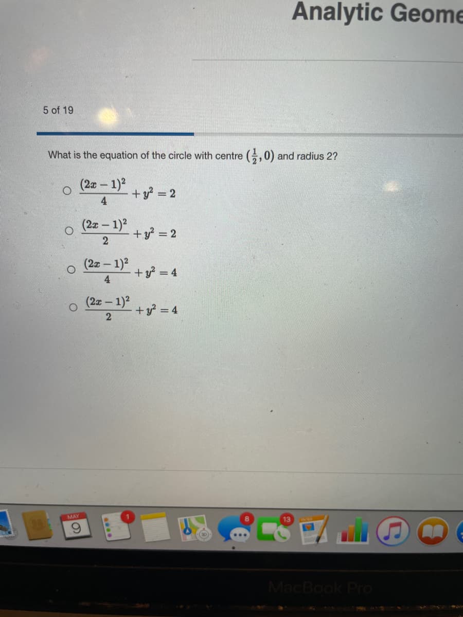 Analytic Geome
5 of 19
What is the equation of the circle with centre (,0) and radius 2?
(2x-1)2
+y? = 2
4
(2x-1)2
+y = 2
2
(2x-1)2
+ y? = 4
(2x-1)2
+y? = 4
2
MAY
MacBook Pro
