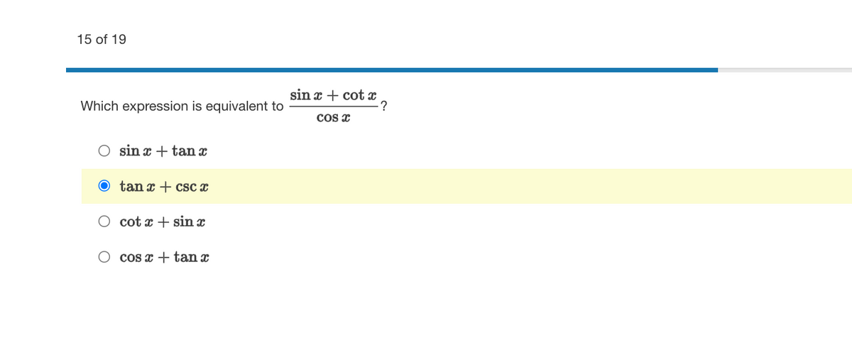 15 of 19
sin x + cot c
Which expression is equivalent to
COs x
sin x + tan x
tan x + csc x
O cot x + sin x
O cos x + tan x
