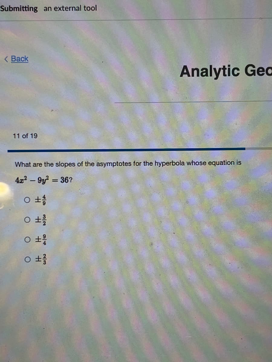 Submitting an external tool
( Back
Analytic Gea
11 of 19
What are the slopes of the asymptotes for the hyperbola whose equation is
422-9y = 36?
