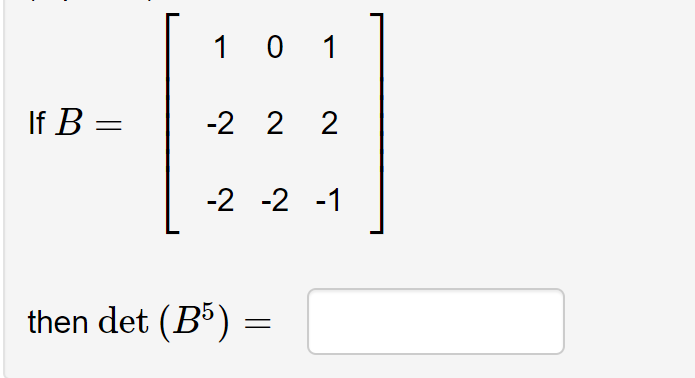 If B =
101
-2 2 2
-2 -2 -1
then det (B5)
=