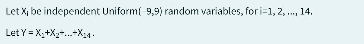 Let X; be independent Uniform(-9,9) random variables, for i=1, 2, ..., 14.
Let
Y=X₁+X₂+...+X14.