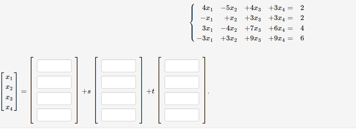 X1
X2
X3
X4
=
ts
+t
4x15x2 +4x3 +3x4= 2
2
-X1
+X2 +3x3 +3x4
4
3x₁ −4x₂ +7x3 +6x4
-3x1 +3x2 +9x3 +9X4
6
=
=
=