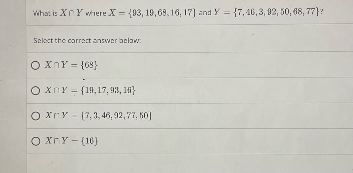 What is XNY where X = {93, 19, 68, 16, 17} and Y = {7,46, 3, 92, 50, 68, 77}?
Select the correct answer below:
O xnY = {68}
O xnY = {19, 17, 93, 16}
O XnY = {7, 3, 46, 92, 77, 50}
O xnY = {16}
