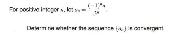 (-1)"n
For positive integer n, let a, =
3"
Determine whether the sequence {an} is convergent.
