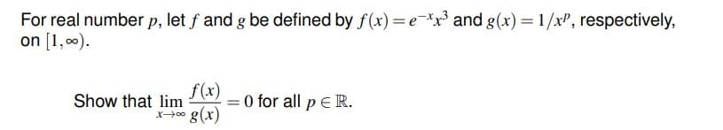 For real number p, let f and g be defined by f(x) =e-*x and g(x) = 1/x", respectively,
on [1,0).
f(x)
= 0 for all p E R.
Show that lim
x00 g(x)
