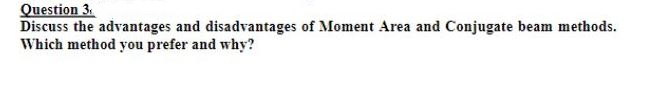 Question 3.
Discuss the advantages and disadvantages of Moment Area and Conjugate beam methods.
Which method you prefer and why?
