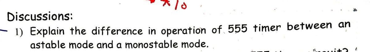 Discussions:
- 1) Explain the difference in operation of 555 timer between an
astable mode and a monostable mode.
