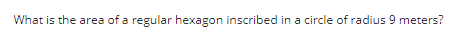 What is the area of a regular hexagon inscribed in a circle of radius 9 meters?