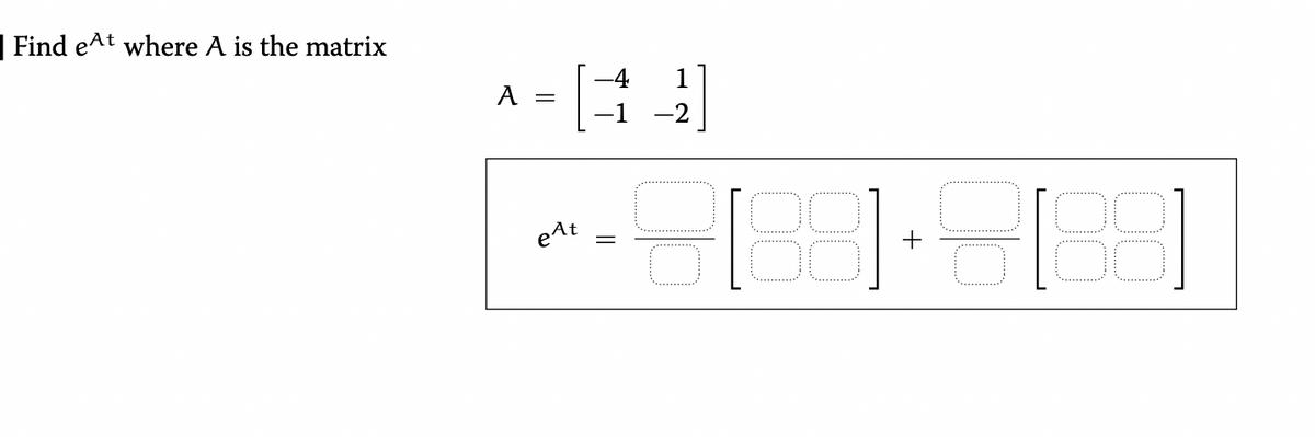 | Find e^t where A is the matrix
A -
-4
1
-2
eAt
||
