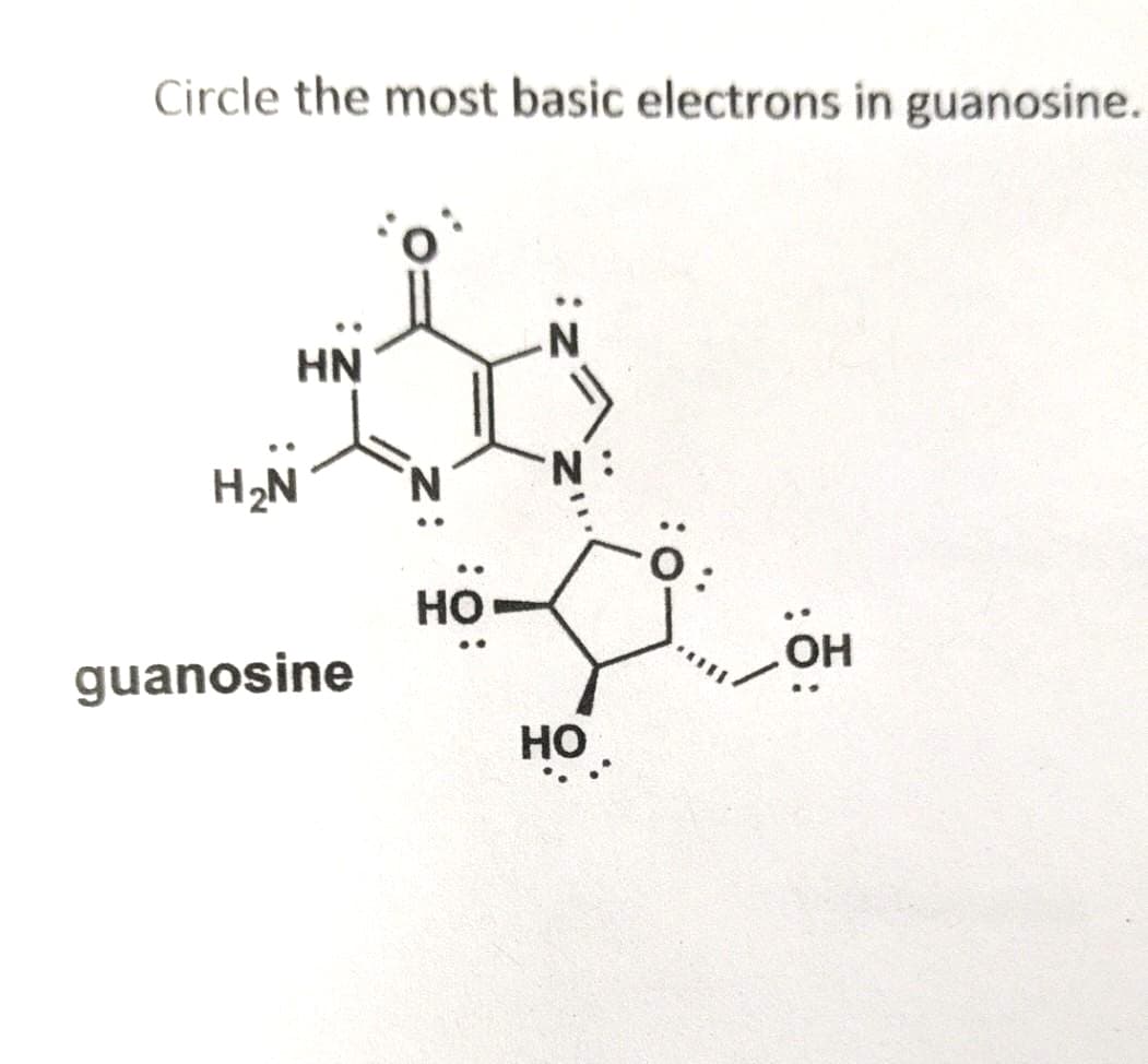 Circle the most basic electrons in guanosine.
HN
H₂N
guanosine
HO
N:
HO.
OH