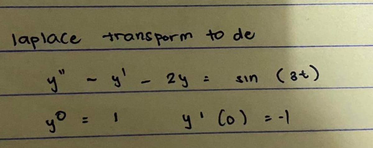 laplace transporm to de
y" ~ y' - 2y =
yo
: 1
sin (at)
y' (0) = -1