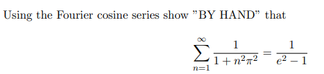 Using the Fourier cosine series show "BY HAND" that
Σ
n=1
1
1+n2π2
1
e2 – 1
-