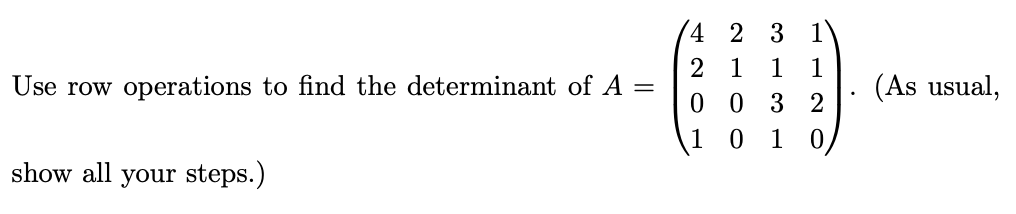 Use row operations to find the determinant of A
=
show all your steps.)
4 2 3 1
2 1 1 1
0032
10 1 0,
(As usual,