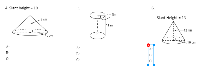 4. Slant height = 10
5.
r= 5m
8 cm
Slant Height = 13
11 m
12 cm
12 cm
10 cm
A:
A:
B:
B:
B:
C:
C:
C:
6.
