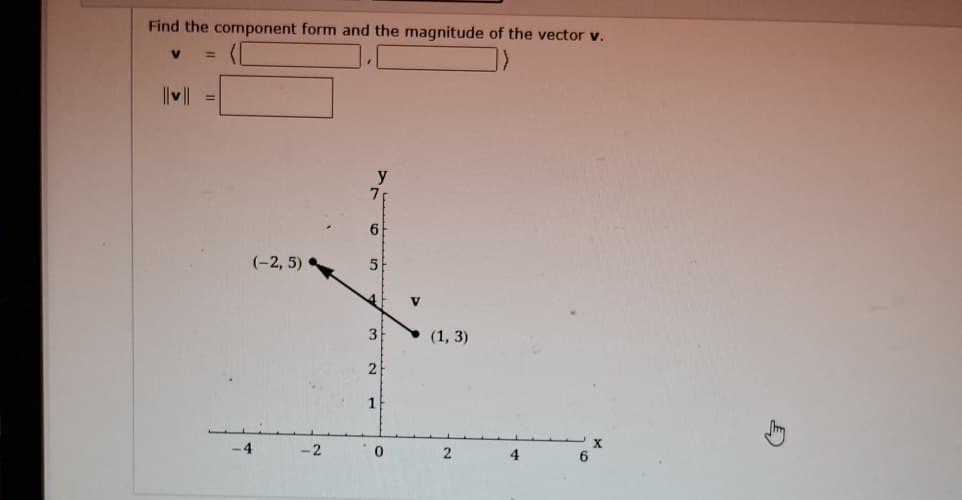 Find the component form and the magnitude of the vector v.
V =
| || ||
y
7p
6
(-2,5)
5
3
(1, 3)
2
1
-4
-2
0
2
4
6