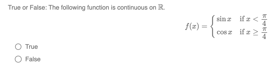 True or False: The following function is continuous on R.
O True
False
f(x) =
sin x
cosx
if x <
if x
IV A
>
ETET