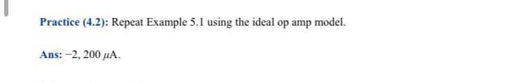 Practice (4.2): Repeat Example 5.1 using the ideal op amp model.
Ans: -2, 200 µA.
