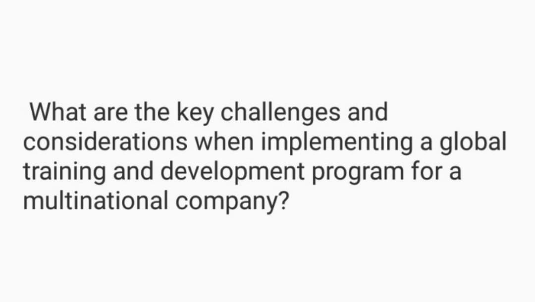 What are the key challenges and
considerations when implementing a global
training and development program for a
multinational company?