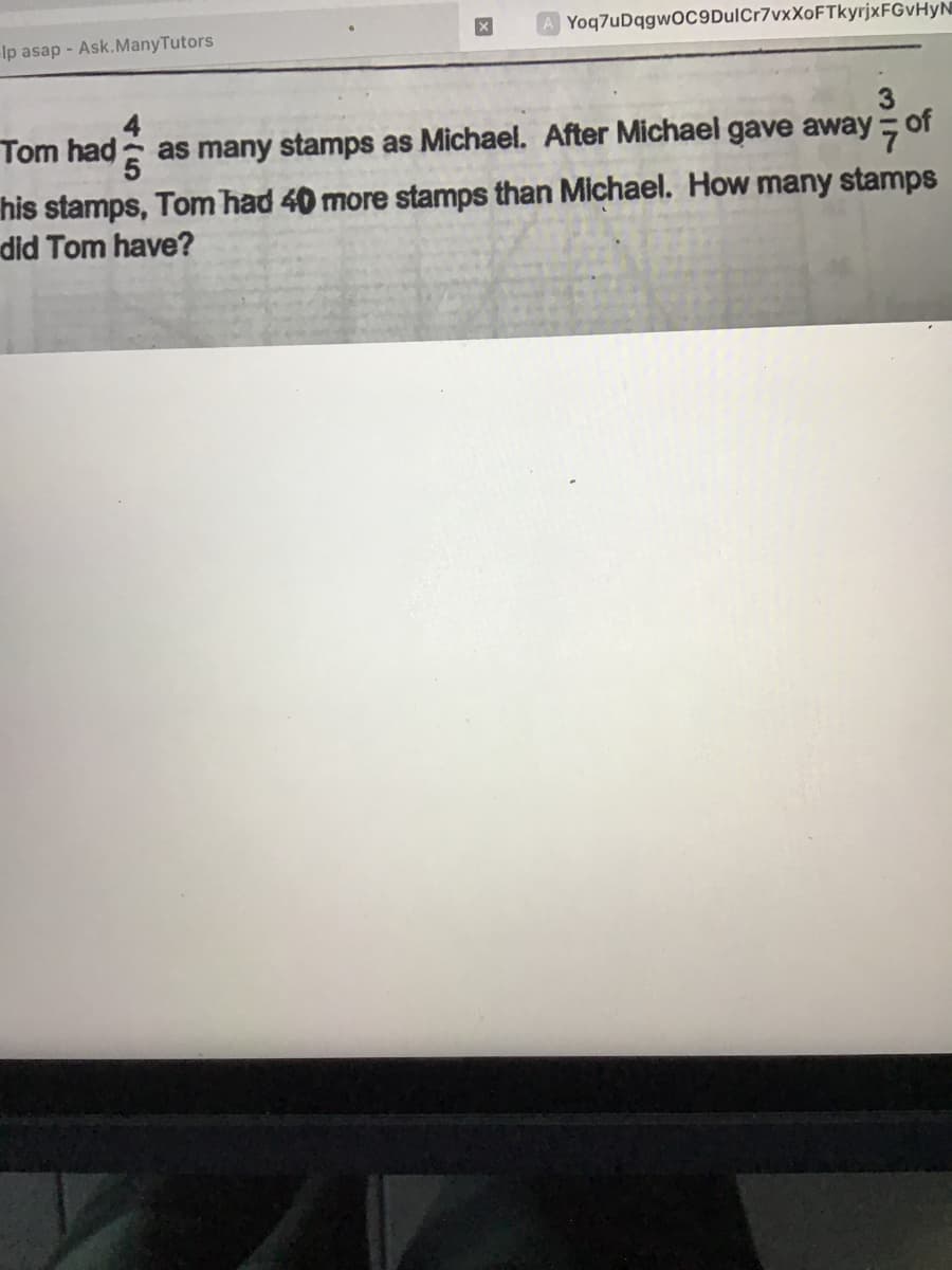 Ip asap - Ask.ManyTutors
Yoq7uDqgwOC9DulCr7vxXoFTkyrjxFGvHyN
Tom had as many stamps as Michael. After Michael gave away of
his stamps, Tom had 40 more stamps than Michael. How many stamps
did Tom have?
