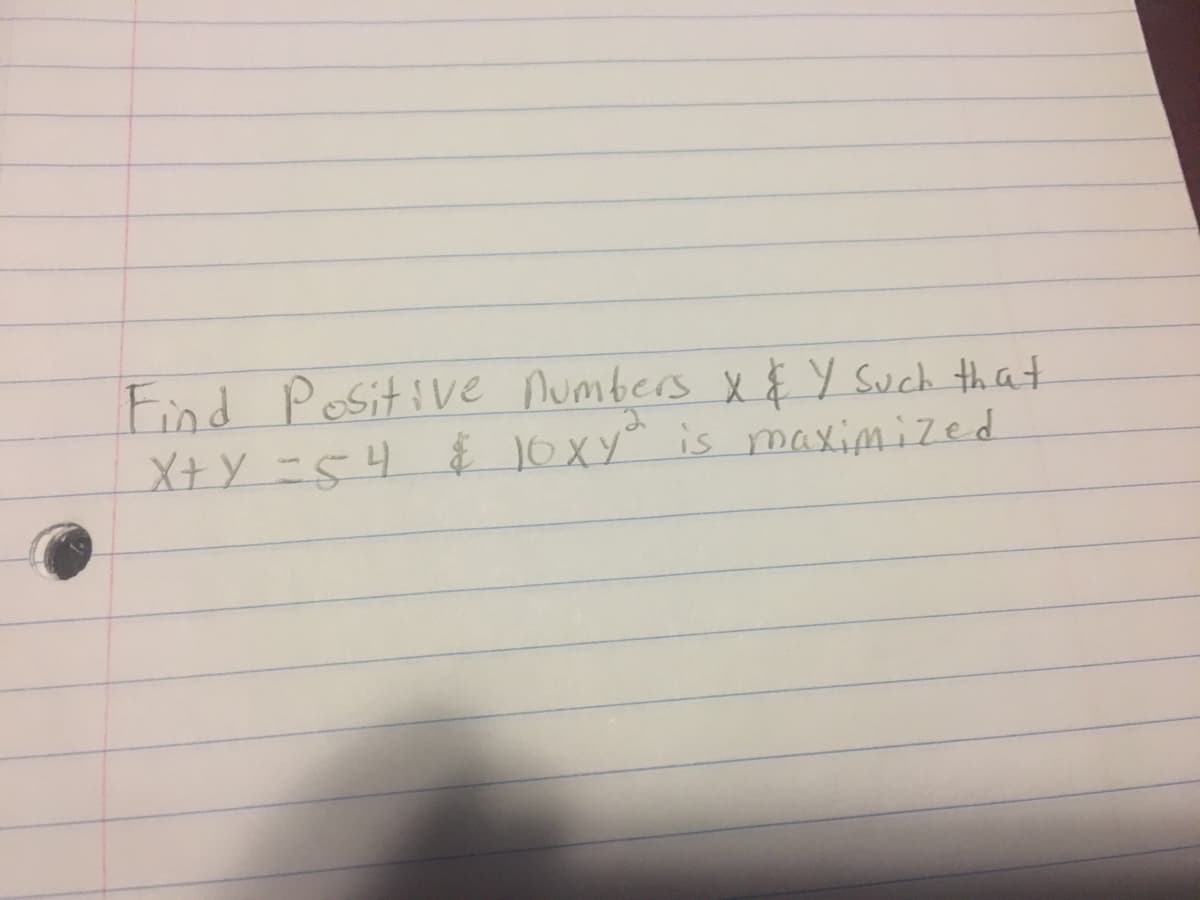 Find Positive numbers x $ Y Such that
X+Y -54 $1oXy is maximized
