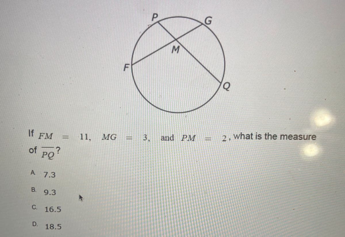and PM
2, what is the measure
If FM
= 11, MG
3,
of
"PO?
A 7.3
В. 9.3
C. 16.5
D.
18.5
P.
