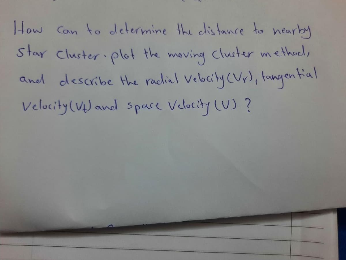 How Can to determine the clis tance to nearby
Star Cluster plot the moving cluster methoel,
and describe the radliel Velocity (Vr), tangential
Velocity (V) and space Velocity (U) ?
