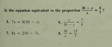 30 - x
Is the equation equivalent to the proportion
5. 7x = 8(30 – x)
6.
30 - x 8
15
30
8.
7. 8x =
210 - 7x
II
II
