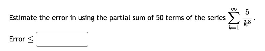 Estimate the error in using the partial sum of 50 terms of the series
25
k8
k=1
Error <