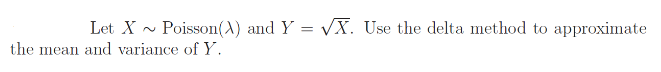 Let X - Poisson(A) and Y = VX. Use the delta method to approximate
the mean and variance of Y,
