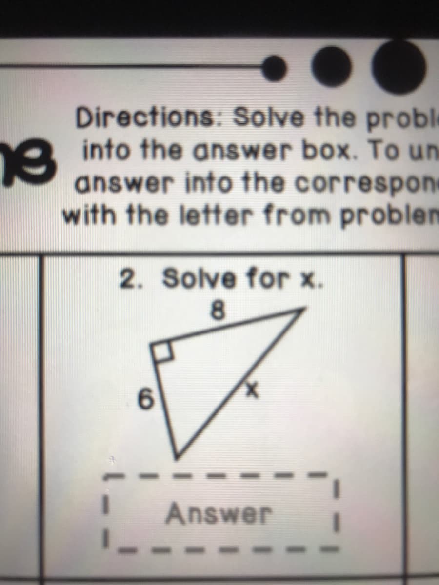 Directions: Solve the proble
a into the answer box. To un
answer into the correspone
with the letter from problem
2. Solve for x.
6.
Answer
