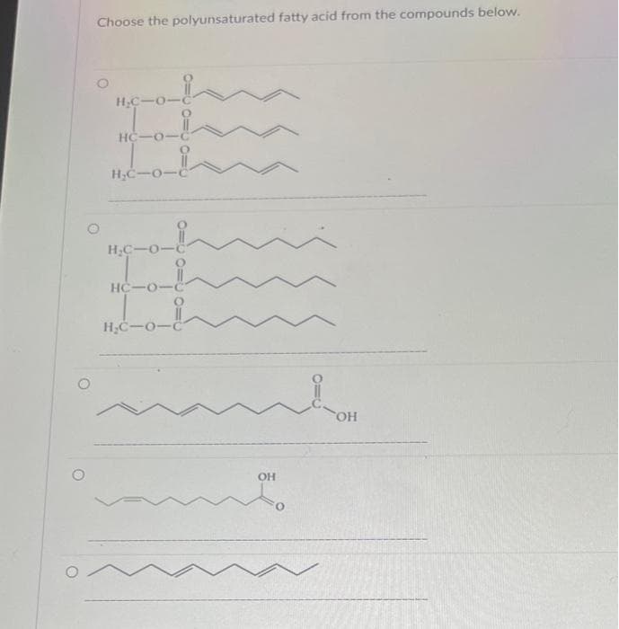 Choose the polyunsaturated fatty acid from the compounds below.
H₂C-
H
HC-0-C
H₂C-O-C
H₂C-O-C
HC-0-0
H₂C-O-C
OH
OH