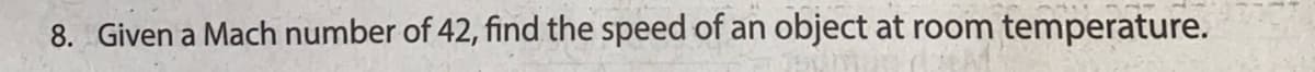 8. Given a Mach number of 42, find the speed of an object at room temperature.
