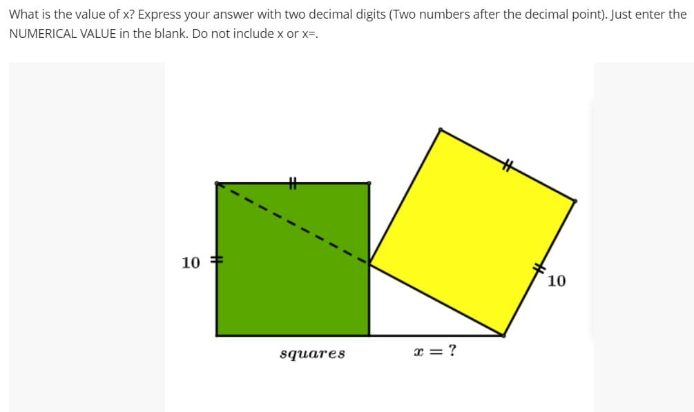 What is the value of x? Express your answer with two decimal digits (Two numbers after the decimal point). Just enter the
NUMERICAL VALUE in the blank. Do not include x or x=.
10
H
squares
x = ?
10